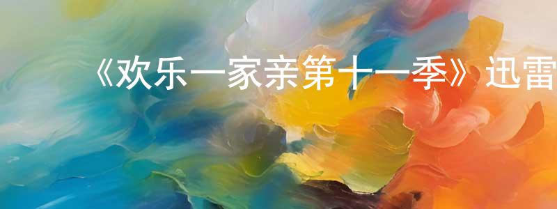 陈朴容发布《欢乐一家亲第十一季》迅雷下载/在线观看-都市情感-美剧天堂